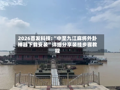 2026首发科技:“中至九江麻将外卦神器下载安装	”详细分享装挂步骤教程-第2张图片