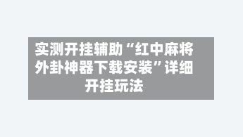 实测开挂辅助“红中麻将外卦神器下载安装”详细开挂玩法-第3张图片