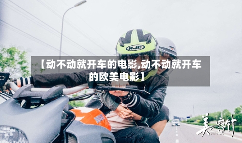 【动不动就开车的电影,动不动就开车的欧美电影】-第2张图片