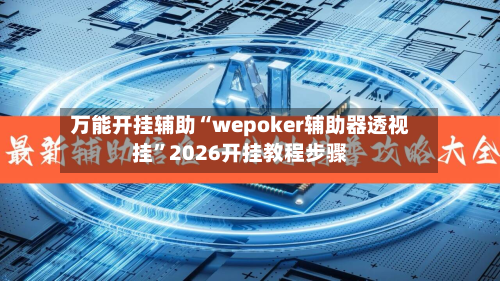 万能开挂辅助“wepoker辅助器透视挂”2026开挂教程步骤