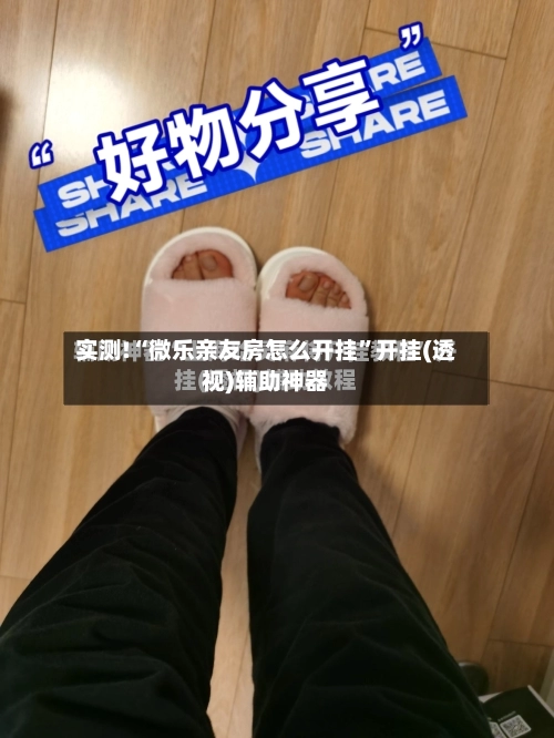 实测!“微乐亲友房怎么开挂”开挂(透视)辅助神器-第3张图片