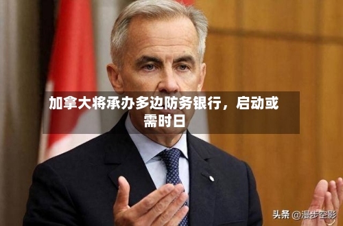 加拿大将承办多边防务银行，启动或需时日-第3张图片