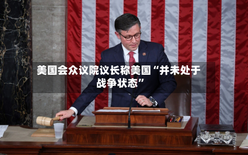 美国会众议院议长称美国“并未处于战争状态”