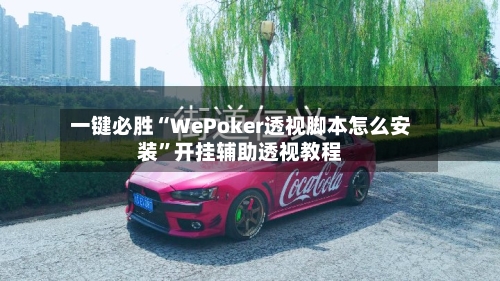 一键必胜“WePoker透视脚本怎么安装”开挂辅助透视教程-第2张图片