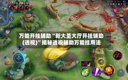 万能开挂辅助“新大圣大厅开挂辅助(透视)	”揭秘透视辅助万能挂用法-第2张图片