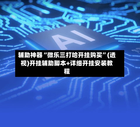 辅助神器“微乐三打哈开挂购买”(透视)开挂辅助脚本+详细开挂安装教程-第2张图片