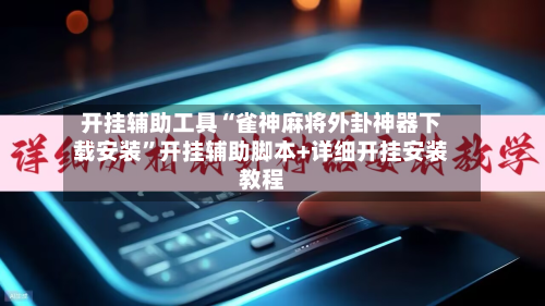 开挂辅助工具“雀神麻将外卦神器下载安装”开挂辅助脚本+详细开挂安装教程-第2张图片