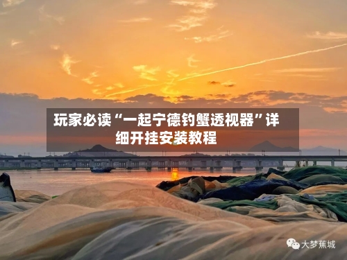 玩家必读“一起宁德钓蟹透视器”详细开挂安装教程-第2张图片