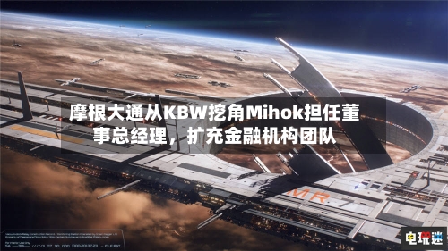 摩根大通从KBW挖角Mihok担任董事总经理	，扩充金融机构团队-第2张图片