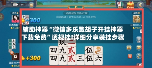 辅助神器“微信多乐跑胡子开挂神器下载免费”透视挂!详细分享装挂步骤