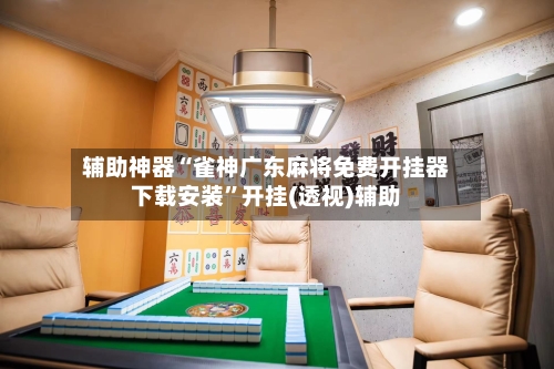辅助神器“雀神广东麻将免费开挂器下载安装	”开挂(透视)辅助-第2张图片