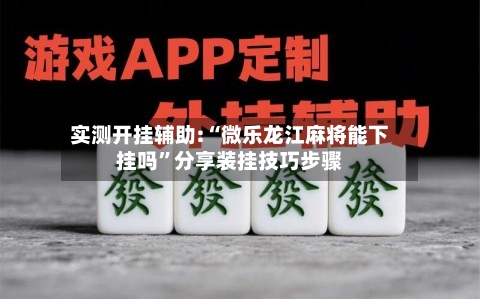 实测开挂辅助:“微乐龙江麻将能下挂吗”分享装挂技巧步骤