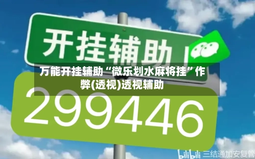 万能开挂辅助“微乐划水麻将挂”作弊(透视)透视辅助-第2张图片