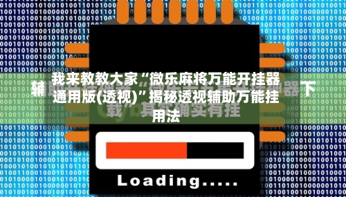 我来教教大家“微乐麻将万能开挂器通用版(透视)	”揭秘透视辅助万能挂用法-第2张图片