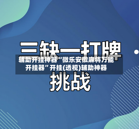 辅助开挂神器“微乐安徽麻将万能开挂器”开挂(透视)辅助神器