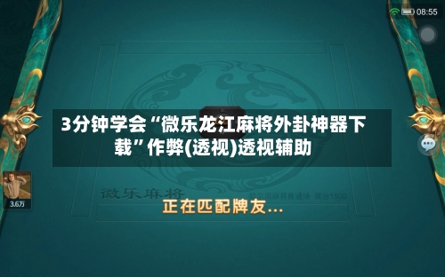3分钟学会“微乐龙江麻将外卦神器下载”作弊(透视)透视辅助-第3张图片
