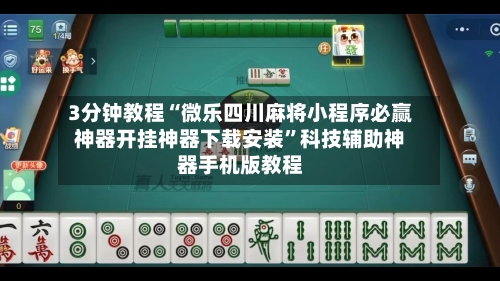 3分钟教程“微乐四川麻将小程序必赢神器开挂神器下载安装”科技辅助神器手机版教程-第2张图片