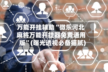 万能开挂辅助“微乐河北麻将万能开挂器免费通用版”(曝光透视必备猫腻)-第2张图片