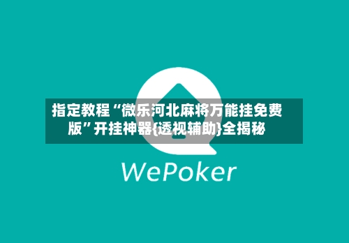 指定教程“微乐河北麻将万能挂免费版”开挂神器{透视辅助}全揭秘-第3张图片
