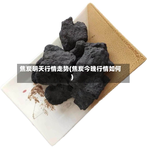 焦炭明天行情走势(焦炭今晚行情如何)-第2张图片