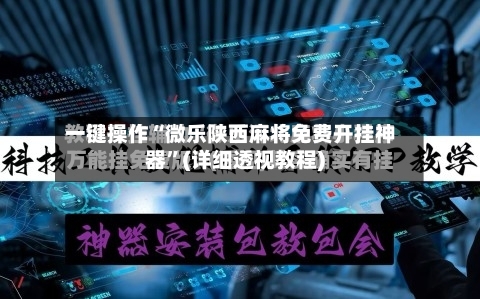 一键操作“微乐陕西麻将免费开挂神器”(详细透视教程)