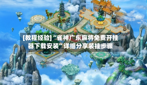 [教程经验]“雀神广东麻将免费开挂器下载安装	”详细分享装挂步骤-第2张图片