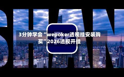 3分钟学会“wepoker透视挂安装购买”2026透视开挂-第3张图片
