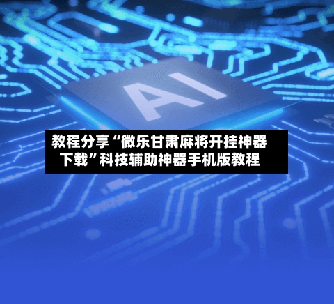 教程分享“微乐甘肃麻将开挂神器下载”科技辅助神器手机版教程-第3张图片