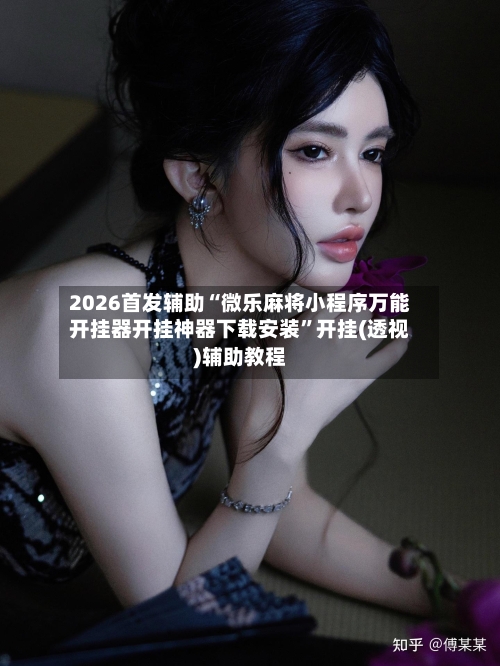 2026首发辅助“微乐麻将小程序万能开挂器开挂神器下载安装”开挂(透视)辅助教程-第2张图片