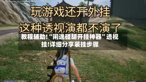 教程辅助!“闲逸碰胡开挂神器	”透视挂!详细分享装挂步骤-第2张图片