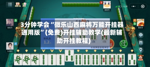 3分钟学会“微乐山西麻将万能开挂器通用版	”(免费)开挂辅助教学(最新辅助开挂教程)-第2张图片