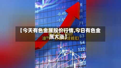 【今天有色金属股价行情,今日有色金属大涨】