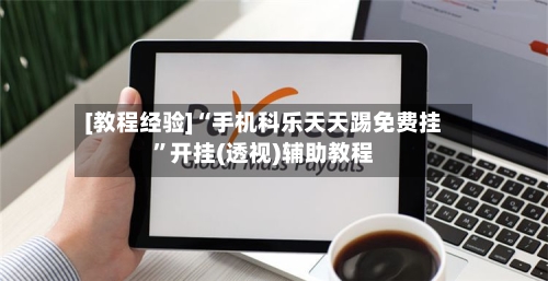 [教程经验]“手机科乐天天踢免费挂”开挂(透视)辅助教程-第2张图片