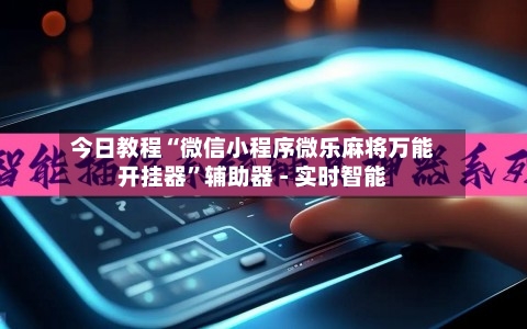 今日教程“微信小程序微乐麻将万能开挂器”辅助器 - 实时智能-第3张图片