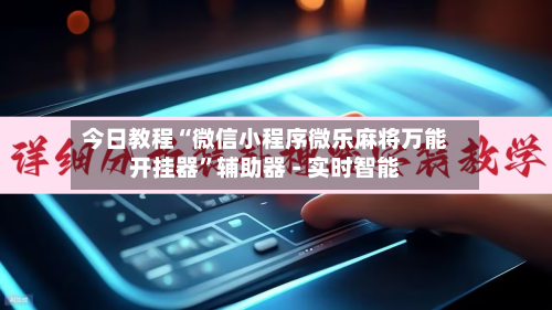今日教程“微信小程序微乐麻将万能开挂器”辅助器 - 实时智能