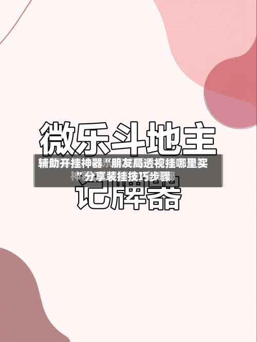 辅助开挂神器“朋友局透视挂哪里买”分享装挂技巧步骤-第3张图片