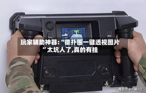 玩家辅助神器:“德扑圈一键透视图片”太坑人了,真的有挂