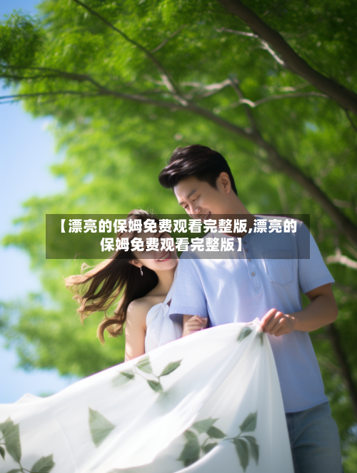 【漂亮的保姆免费观看完整版,漂亮的保姆免费观看完整版】-第3张图片