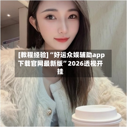 [教程经验]“好运众娱辅助app下载官网最新版	”2026透视开挂-第2张图片