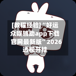 [教程经验]“好运众娱辅助app下载官网最新版”2026透视开挂