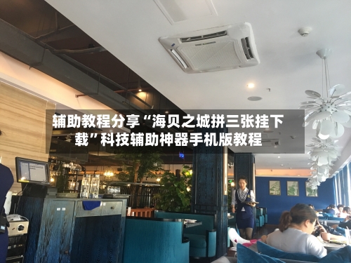 辅助教程分享“海贝之城拼三张挂下载”科技辅助神器手机版教程-第3张图片