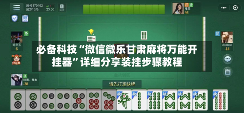 必备科技“微信微乐甘肃麻将万能开挂器”详细分享装挂步骤教程-第2张图片