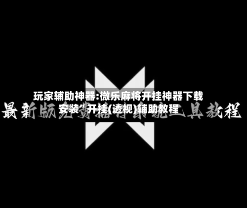 玩家辅助神器:微乐麻将开挂神器下载安装”开挂(透视)辅助教程