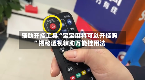 辅助开挂工具“宝宝麻将可以开挂吗	”揭秘透视辅助万能挂用法-第2张图片