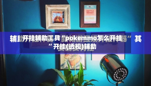 开挂辅助工具“pokemmo怎么开挂”开挂(透视)辅助-第2张图片
