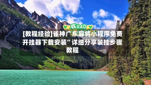 [教程经验]雀神广东麻将小程序免费开挂器下载安装”详细分享装挂步骤教程