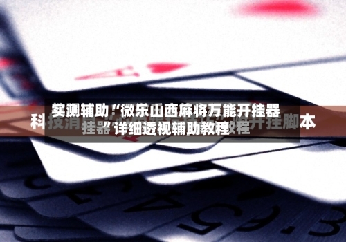 实测辅助“微乐山西麻将万能开挂器”详细透视辅助教程-第3张图片