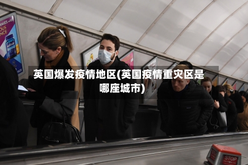 英国爆发疫情地区(英国疫情重灾区是哪座城市)-第2张图片