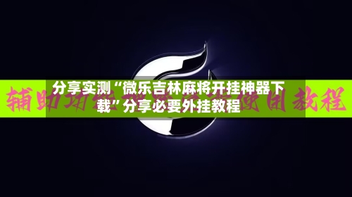 分享实测“微乐吉林麻将开挂神器下载”分享必要外挂教程-第2张图片