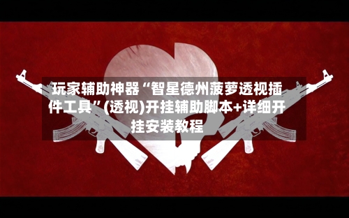 玩家辅助神器“智星德州菠萝透视插件工具	”(透视)开挂辅助脚本+详细开挂安装教程-第2张图片